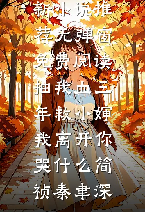 抽我血三年救小婶，我离开你哭什么简祯秦聿深最新小说推荐_无弹窗免费阅读抽我血三年救小婶，我离开你哭什么简祯秦聿深