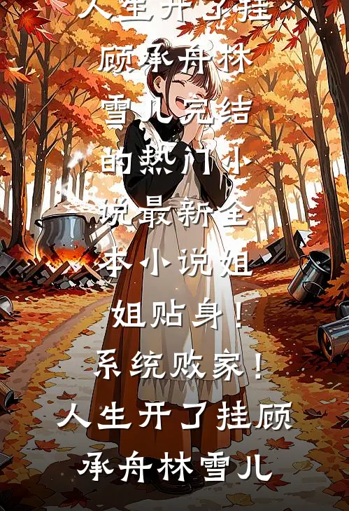 姐姐贴身！系统败家！人生开了挂(顾承舟林雪儿)完结的热门小说_最新全本小说姐姐贴身！系统败家！人生开了挂(顾承舟林雪儿)