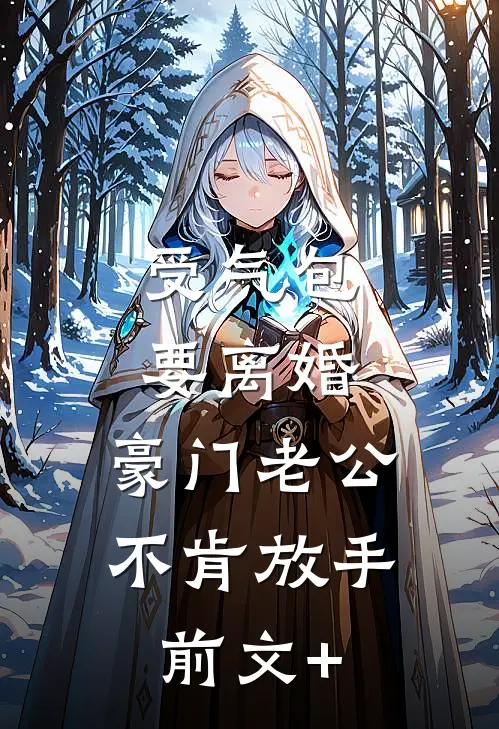 受气包要离婚，豪门老公不肯放手前文+