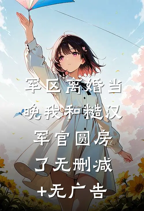军区离婚当晚我和糙汉军官圆房了无删减+无广告