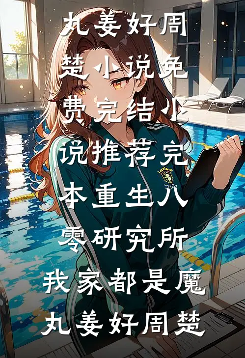 重生八零研究所：我家都是魔丸姜好周楚小说免费完结_小说推荐完本重生八零研究所：我家都是魔丸(姜好周楚)