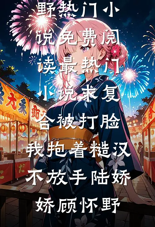 求复合被打脸，我抱着糙汉不放手(陆娇娇顾怀野)热门小说免费阅读_最热门小说求复合被打脸，我抱着糙汉不放手(陆娇娇顾怀野)