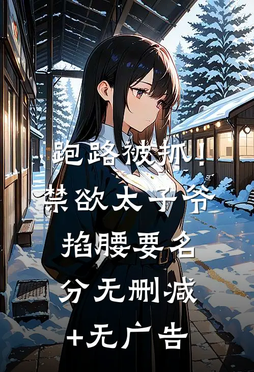 跑路被抓！禁欲太子爷掐腰要名分无删减+无广告