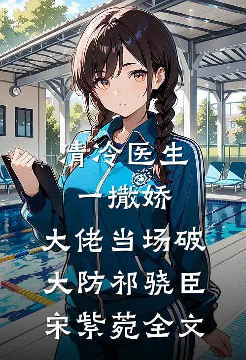 清冷医生一撒娇，大佬当场破大防祁骁臣宋紫菀全文