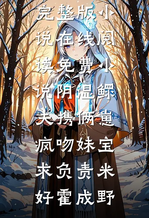 阴湿鳏夫携俩崽，疯吻妹宝求负责米好霍成野免费完整版小说_在线阅读免费小说阴湿鳏夫携俩崽，疯吻妹宝求负责米好霍成野