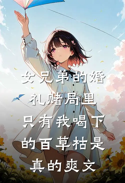 女兄弟的婚礼赌局里，只有我喝下的百草枯是真的爽文