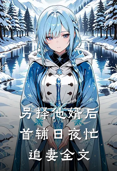 另择他婿后，首辅日夜忙追妻全文
