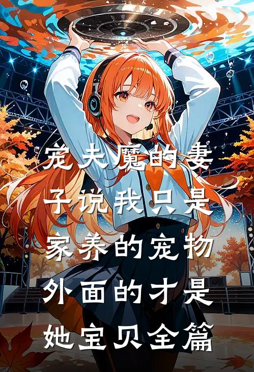 宠夫魔的妻子说我只是家养的宠物，外面的才是她宝贝全篇