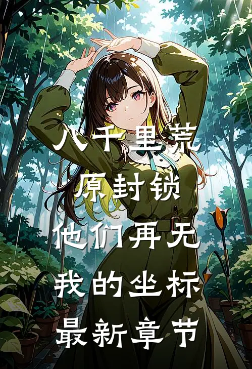 八千里荒原封锁，他们再无我的坐标最新章节