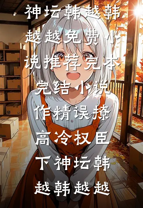作精误撩：高冷权臣下神坛(韩越韩越越)免费小说推荐_完本完结小说作精误撩：高冷权臣下神坛(韩越韩越越)