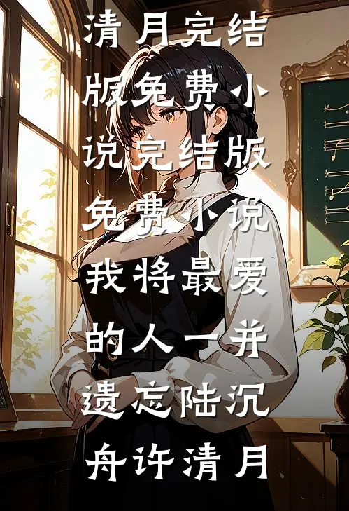 我将最爱的人一并遗忘(陆沉舟许清月)完结版免费小说_完结版免费小说我将最爱的人一并遗忘陆沉舟许清月