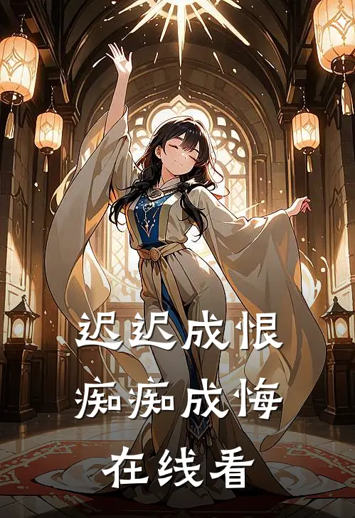 迟迟成恨，痴痴成悔在线看