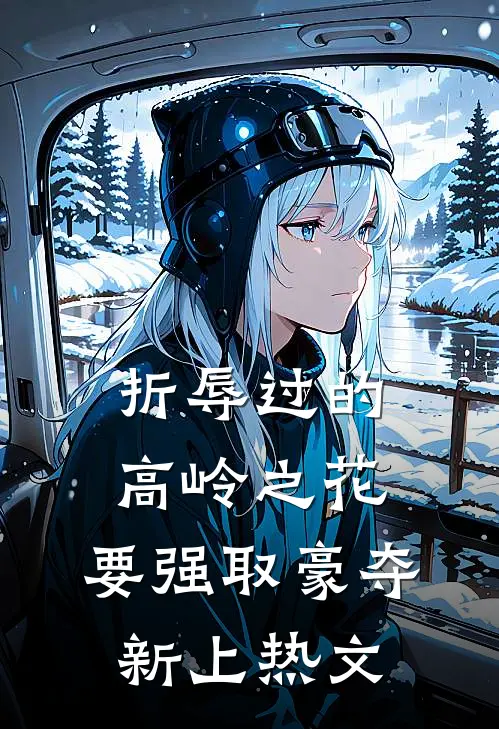 折辱过的高岭之花，要强取豪夺新上热文
