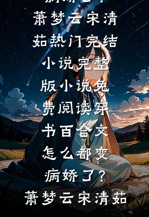 穿书百合文,怎么都变病娇了?萧梦云宋清茹热门完结小说_完整版小说免费阅读穿书百合文,怎么都变病娇了?萧梦云宋清茹