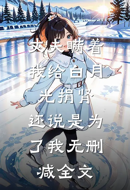 丈夫瞒着我给白月光捐肾，还说是为了我无删减全文