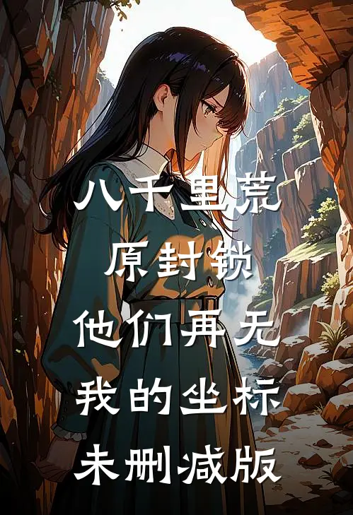 八千里荒原封锁，他们再无我的坐标未删减版