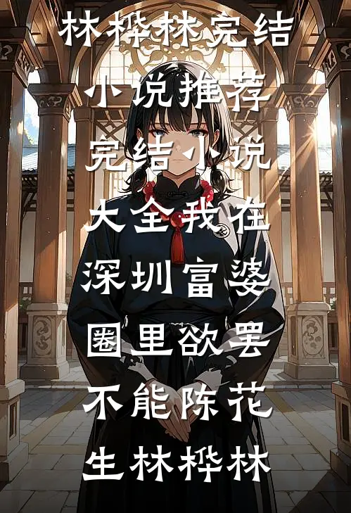 我在深圳富婆圈里欲罢不能(陈花生林桦林)完结小说推荐_完结小说大全我在深圳富婆圈里欲罢不能(陈花生林桦林)