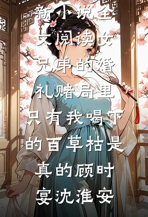 女兄弟的婚礼赌局里，只有我喝下的百草枯是真的(顾时宴沈淮安)在哪看免费小说_最新小说全文阅读女兄弟的婚礼赌局里，只有我喝下的百草枯是真的顾时宴沈淮安