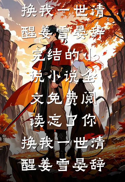 忘了你，换我一世清醒姜雪晏辞完结的小说_小说全文免费阅读忘了你，换我一世清醒(姜雪晏辞)