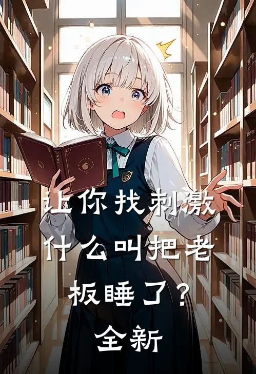 让你找刺激，什么叫把老板睡了？全新