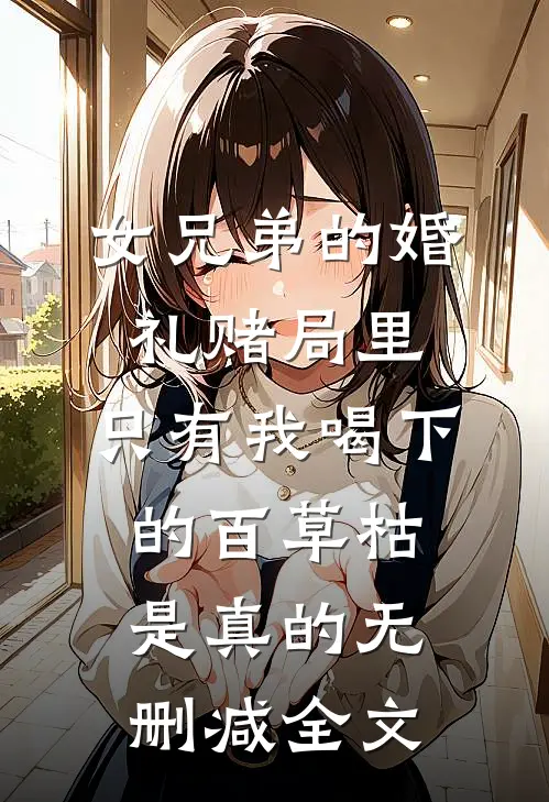 女兄弟的婚礼赌局里，只有我喝下的百草枯是真的无删减全文