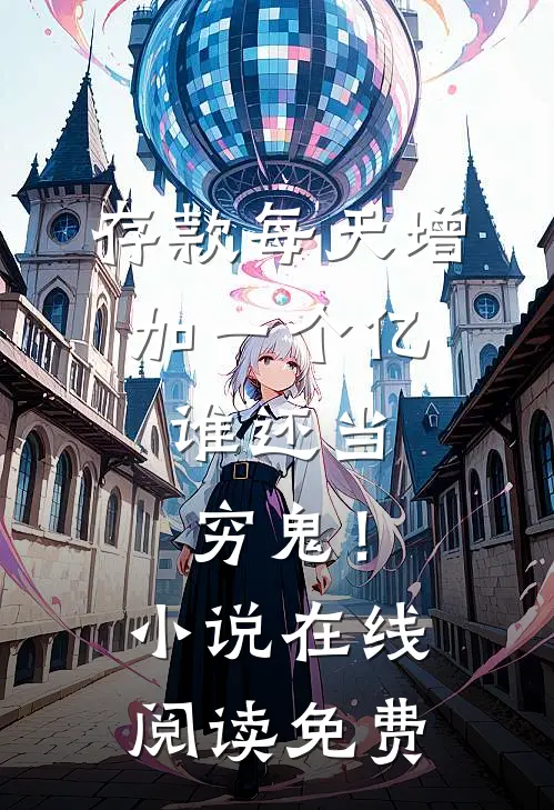 存款每天增加一个亿，谁还当穷鬼！小说在线阅读免费