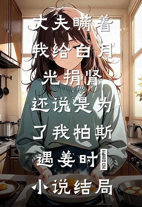 丈夫瞒着我给白月光捐肾，还说是为了我柏斯遇姜时婳小说结局