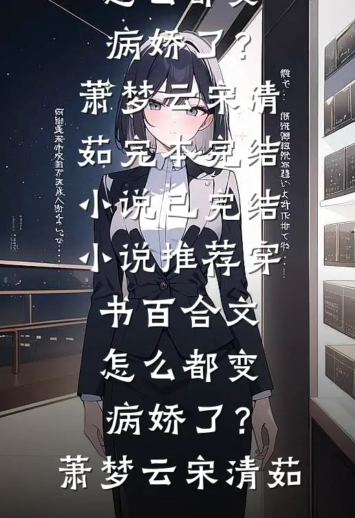 穿书百合文,怎么都变病娇了?萧梦云宋清茹完本完结小说_已完结小说推荐穿书百合文,怎么都变病娇了?(萧梦云宋清茹)
