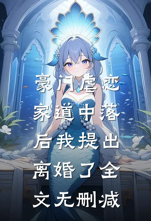 豪门虐恋家道中落后我提出离婚了全文无删减阅读