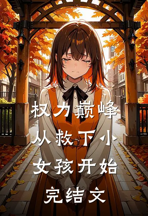 权力巅峰：从救下小女孩开始完结文