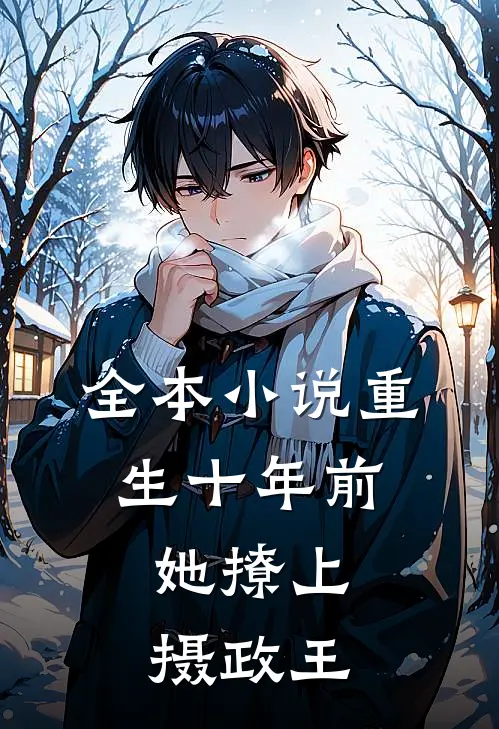 全本重生十年前,她撩上摄政王免费阅读
