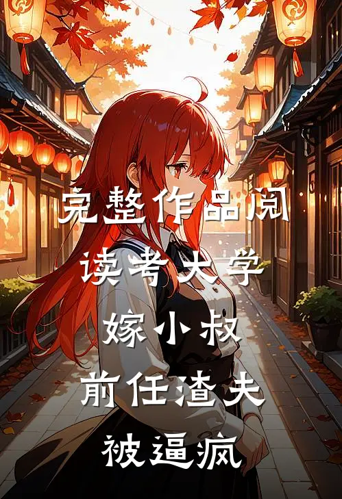 完整作品阅读考大学，嫁小叔，前任渣夫被逼疯