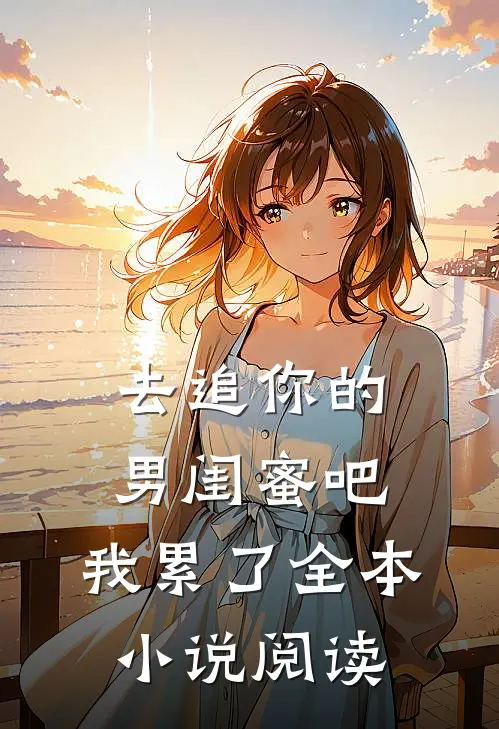去追你的男闺蜜吧,我累了全本阅读免费
