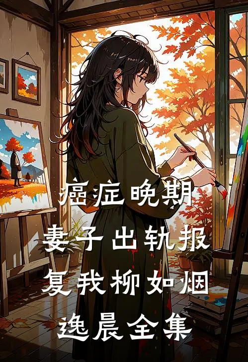 癌症晚期，妻子出轨报复我柳如烟逸晨 全集