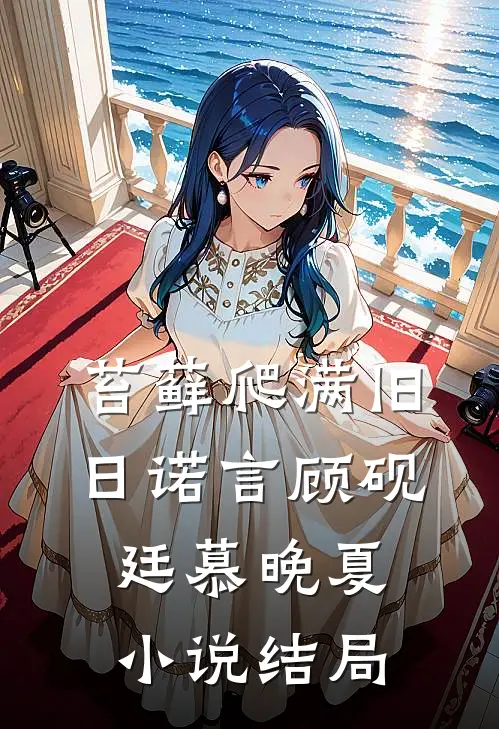 苔藓爬满旧日诺言顾砚廷慕晚夏小说结局