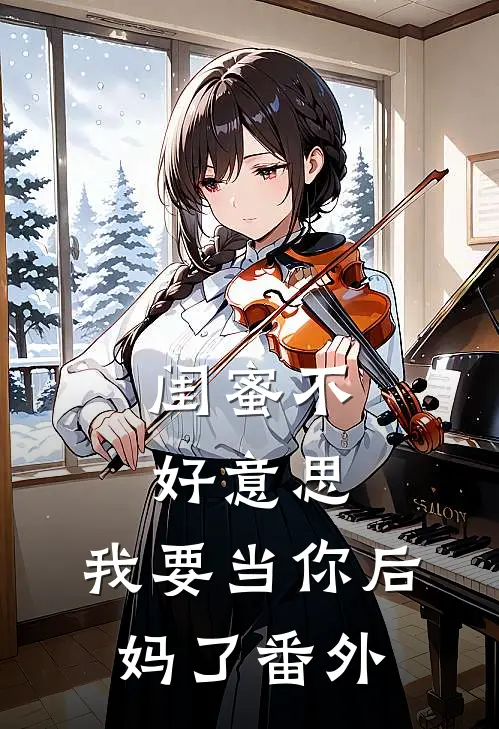 闺蜜不好,我要当你后妈了番外免费阅读