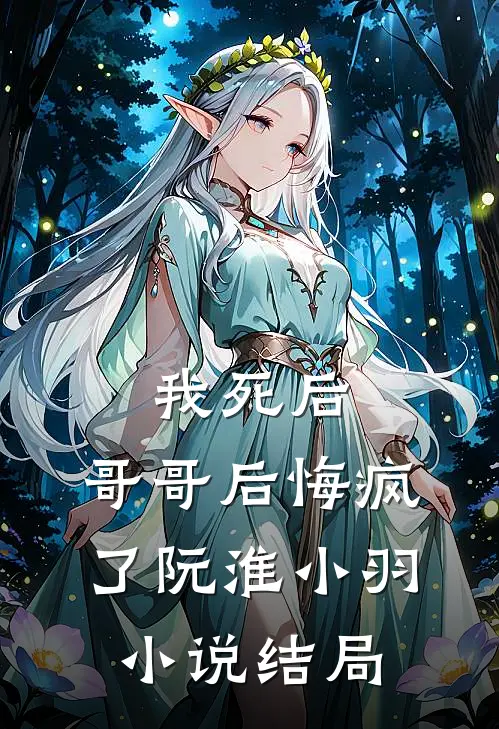 我死后,哥哥后悔疯了阮淮小羽结局是