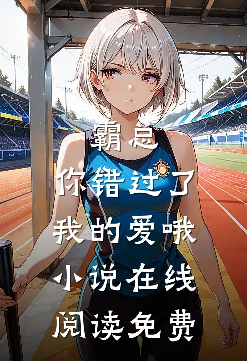 霸总,你错过了我的爱哦在线阅读免费全文