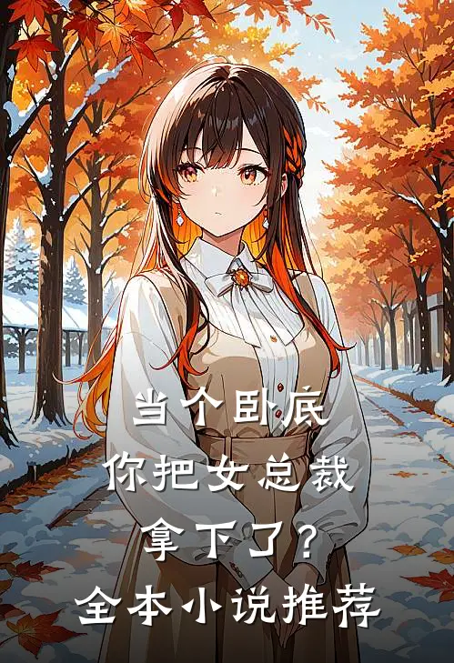 当个卧底,你把女总裁拿下了?全本推荐一下