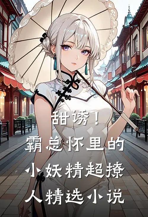 甜诱！霸总怀里的小妖精超撩人精选小说