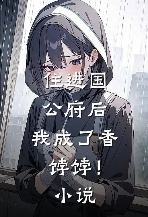 住进国公府后,我成了香饽饽!免费阅读