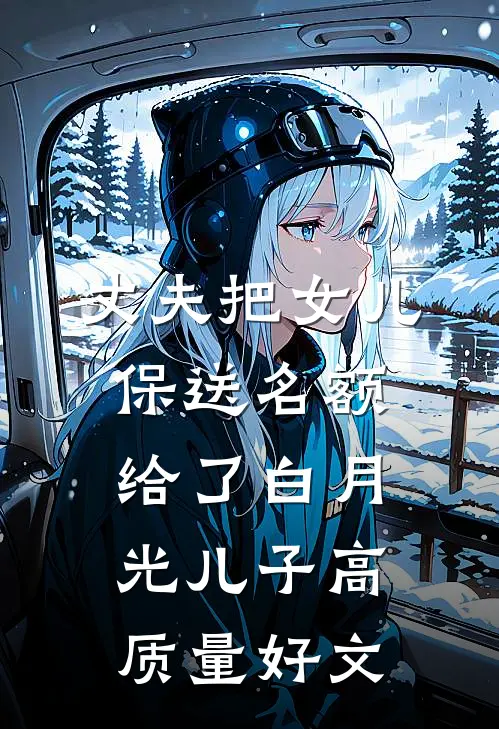 丈夫把女儿保送名额，给了白月光儿子高质量好文