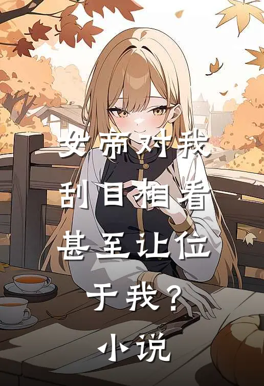 女帝对我刮目相看,甚至让位于我?