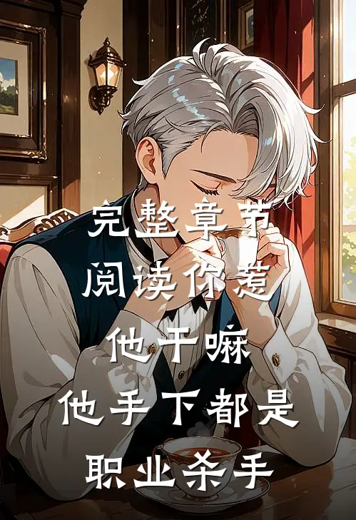 完整章节阅读你惹他干嘛，他手下都是职业杀手