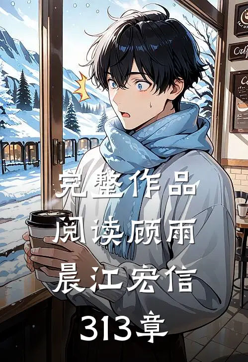 完整作品阅读顾雨晨江宏信313章