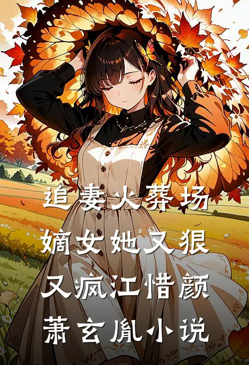 追妻火葬场：嫡女她又狠又疯江惜颜萧玄胤小说
