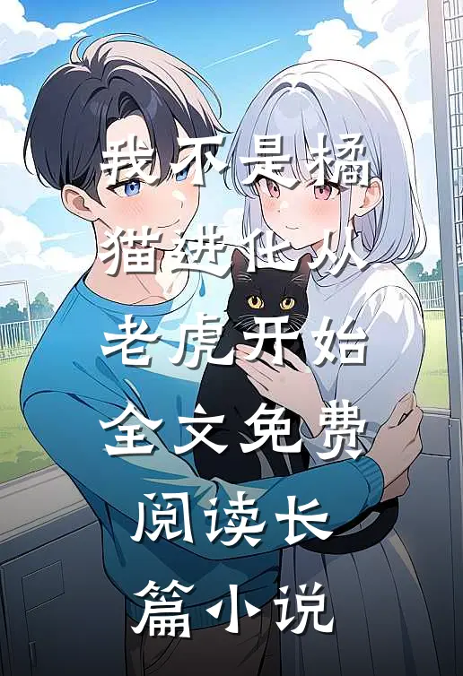 我不是橘猫进化从老虎开始全文免费阅读长篇小说