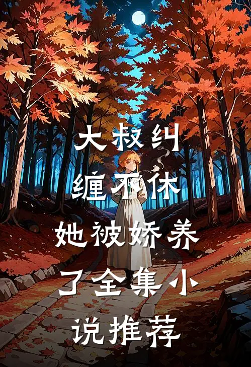 大叔纠缠不休,她被娇养了全集推荐免费阅读