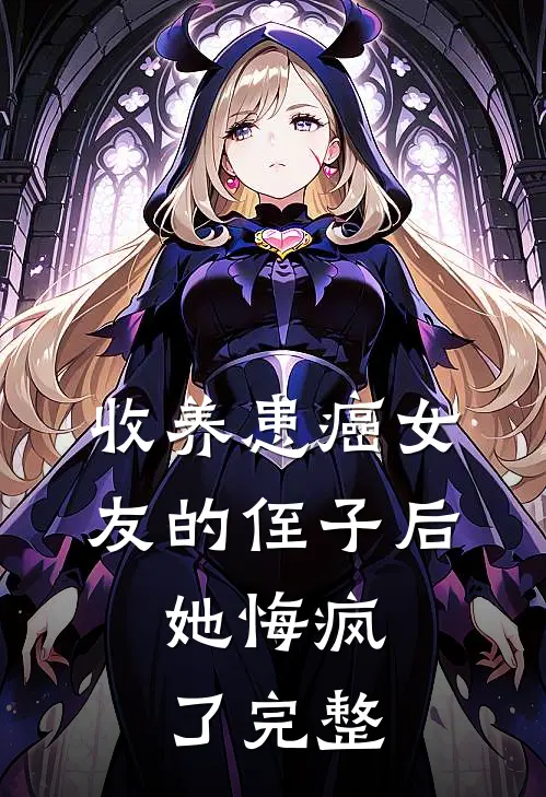 收养患癌女友的侄子后,她悔疯了完整视频