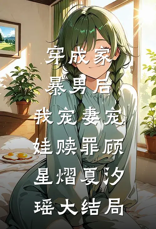穿成家暴男后，我宠妻宠娃赎罪顾星熠夏汐瑶大结局